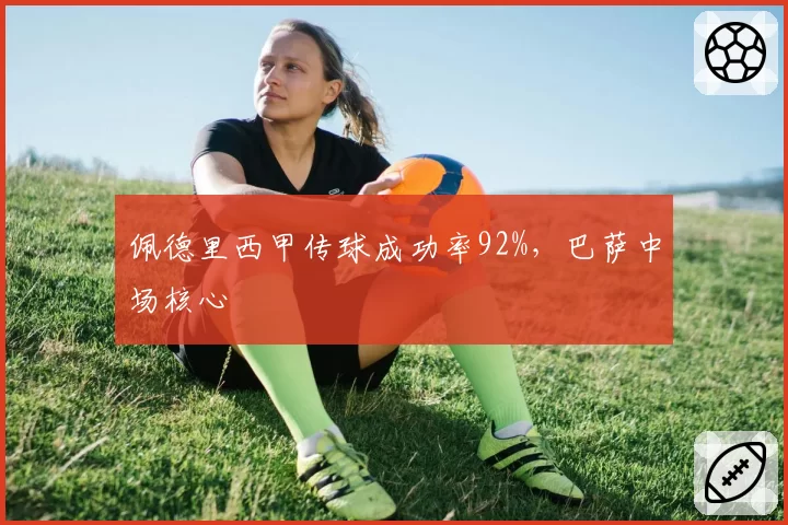 佩德里西甲传球成功率92%，巴萨中场核心