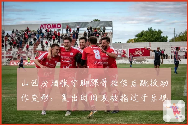 山西汾酒张宁脚踝骨挫伤后跳投动作变形，复出时间表被指过于乐观