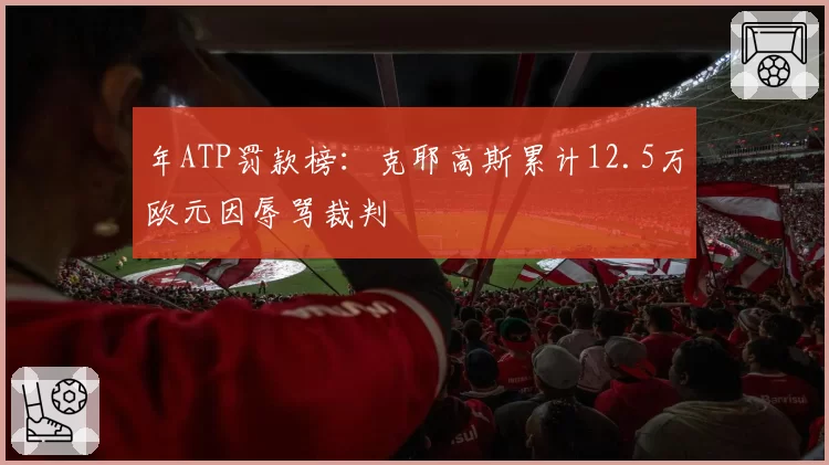 年ATP罚款榜：克耶高斯累计12.5万欧元因辱骂裁判