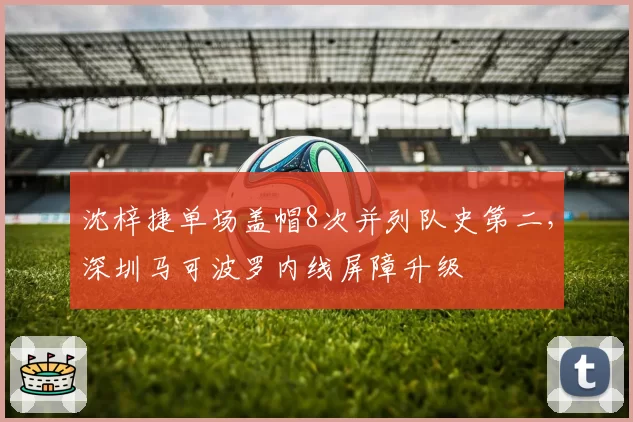 沈梓捷单场盖帽8次并列队史第二，深圳马可波罗内线屏障升级