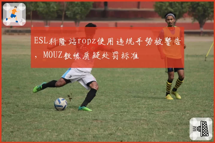 ESL科隆站ropz使用违规手势被警告，MOUZ教练质疑处罚标准