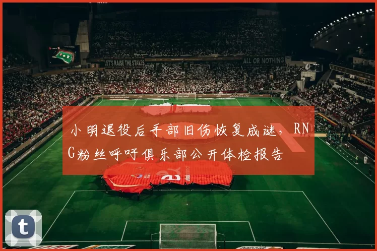 小明退役后手部旧伤恢复成谜，RNG粉丝呼吁俱乐部公开体检报告