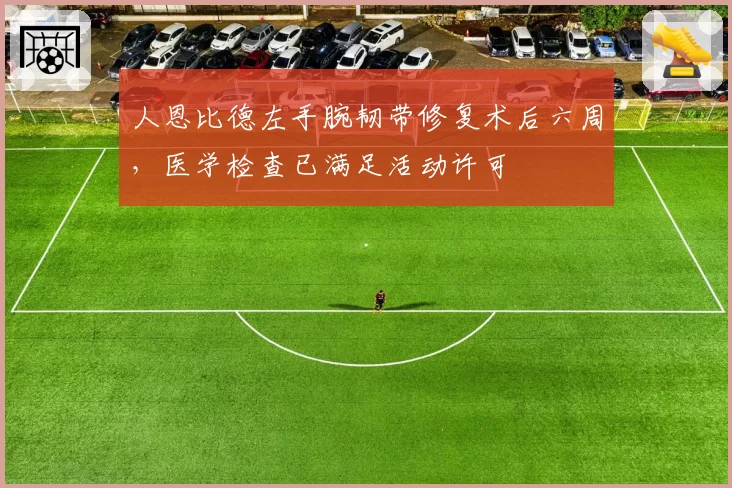 人恩比德左手腕韧带修复术后六周,医学检查已满足活动许可