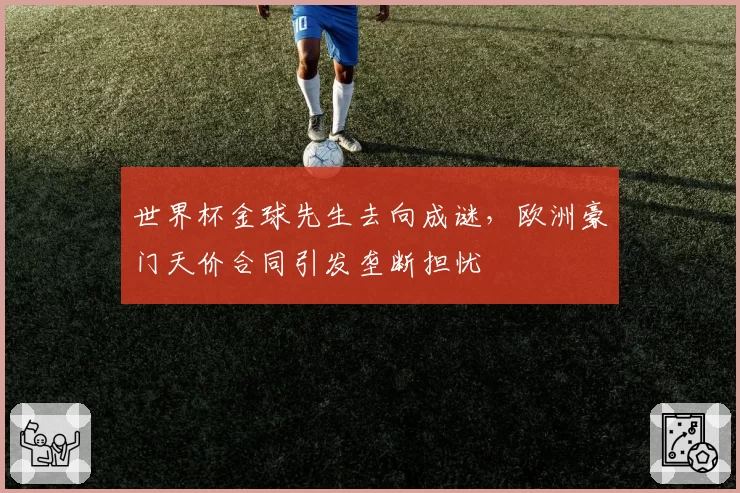世界杯金球先生去向成谜，欧洲豪门天价合同引发垄断担忧