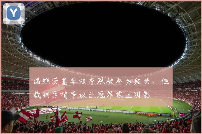 诺维茨基单核夺冠被奉为经典，但裁判黑哨争议让冠军蒙上阴影
