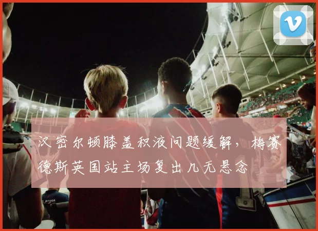 汉密尔顿膝盖积液问题缓解,梅赛德斯英国站主场复出几无悬念