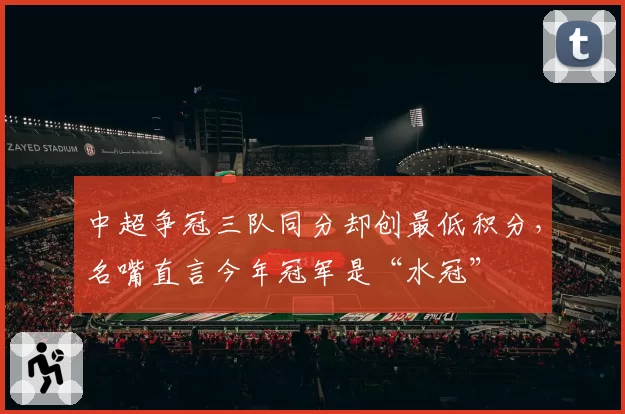 中超争冠三队同分却创最低积分，名嘴直言今年冠军是“水冠”